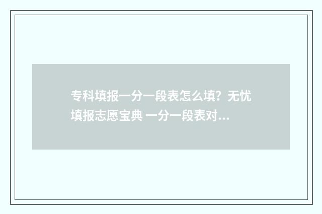 专科填报一分一段表怎么填？无忧填报志愿宝典 一分一段表对专科生有用吗
