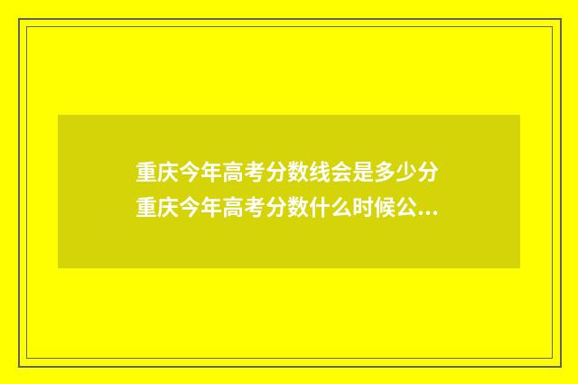重庆今年高考分数线会是多少分 重庆今年高考分数什么时候公布