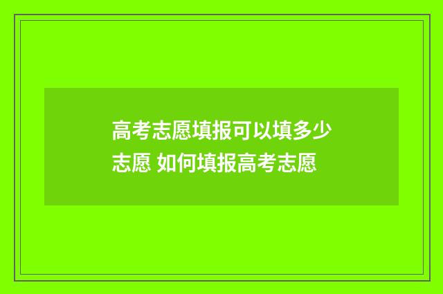 高考志愿填报可以填多少志愿 如何填报高考志愿