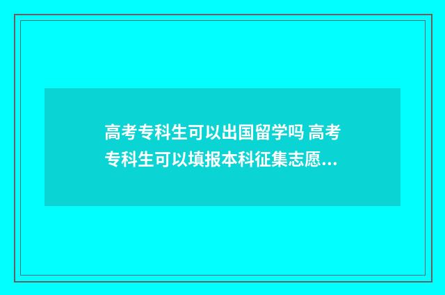 高考专科生可以出国留学吗 高考专科生可以填报本科征集志愿吗