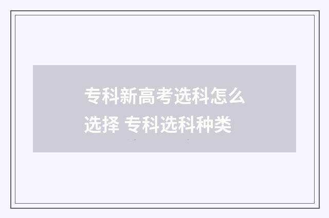 专科新高考选科怎么选择 专科选科种类