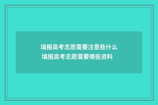 填报高考志愿需要注意些什么 填报高考志愿需要哪些资料