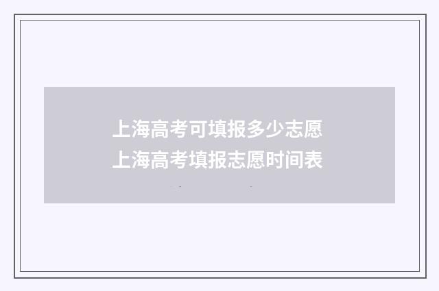 上海高考可填报多少志愿 上海高考填报志愿时间表