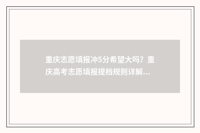 重庆志愿填报冲5分希望大吗？重庆高考志愿填报提档规则详解 重庆志愿填报过程