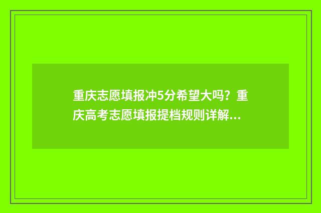 重庆志愿填报冲5分希望大吗？重庆高考志愿填报提档规则详解 重庆志愿填报过程