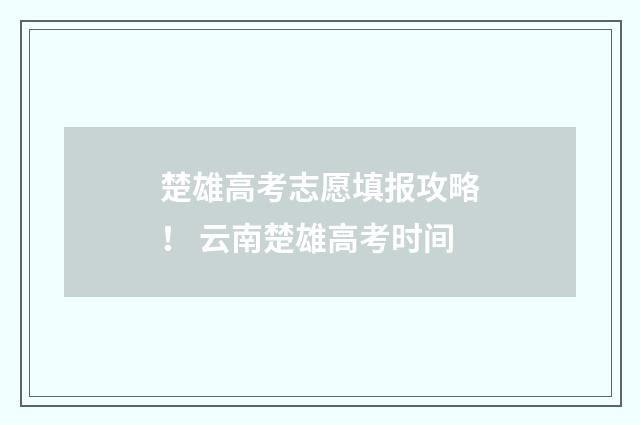 楚雄高考志愿填报攻略！ 云南楚雄高考时间