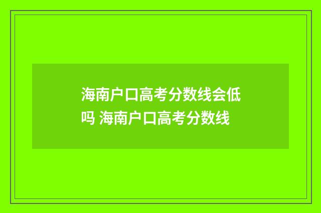 海南户口高考分数线会低吗 海南户口高考分数线