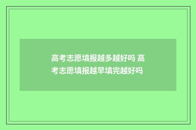 高考志愿填报越多越好吗 高考志愿填报越早填完越好吗