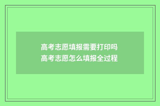 高考志愿填报需要打印吗 高考志愿怎么填报全过程