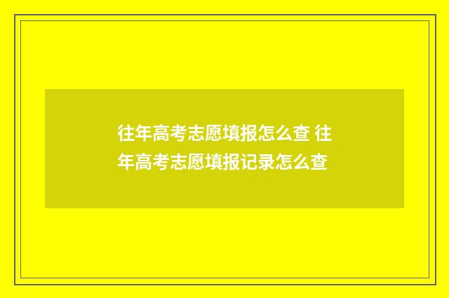 往年高考志愿填报怎么查 往年高考志愿填报记录怎么查
