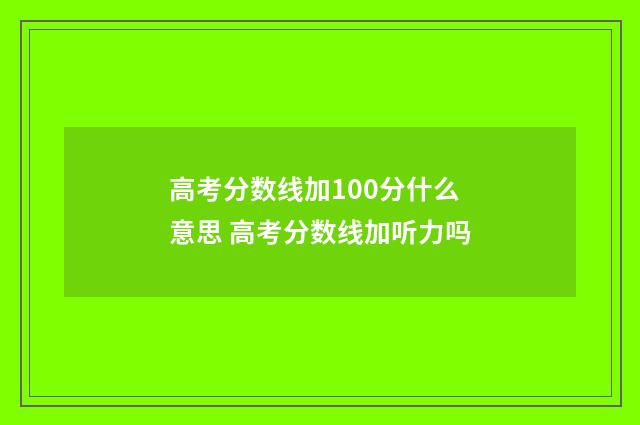 高考分数线加100分什么意思 高考分数线加听力吗