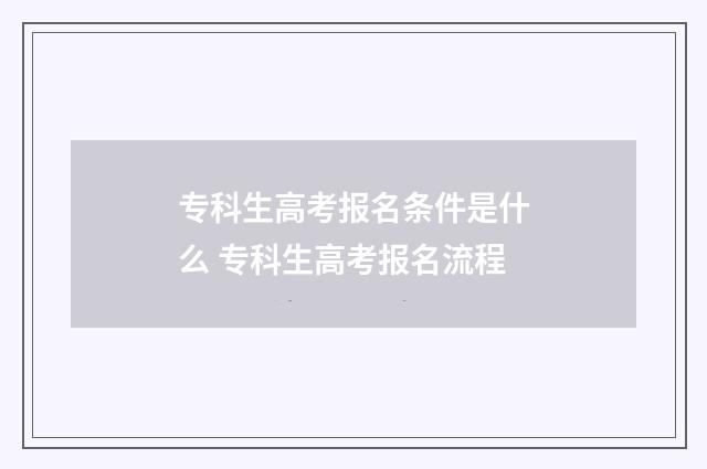 专科生高考报名条件是什么 专科生高考报名流程