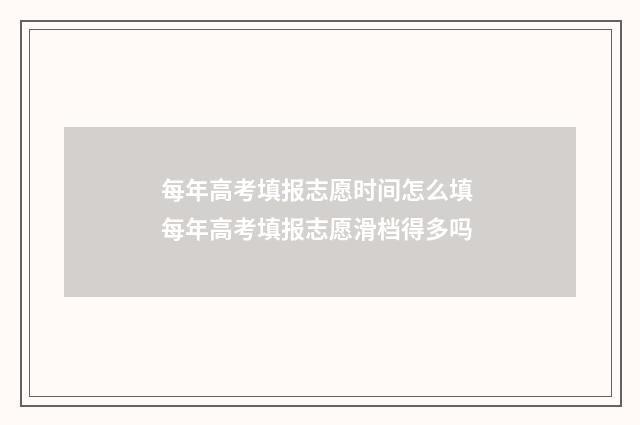 每年高考填报志愿时间怎么填 每年高考填报志愿滑档得多吗