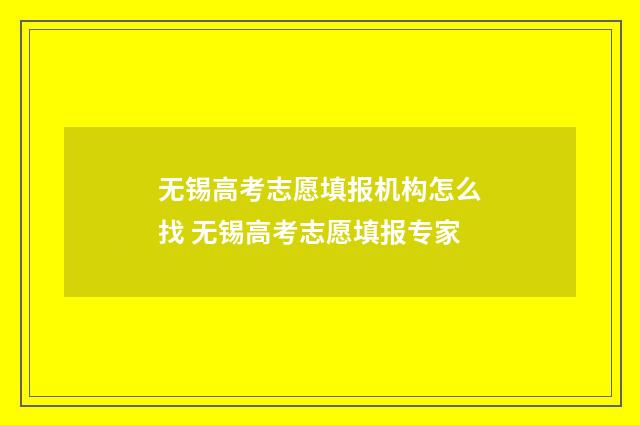 无锡高考志愿填报机构怎么找 无锡高考志愿填报专家