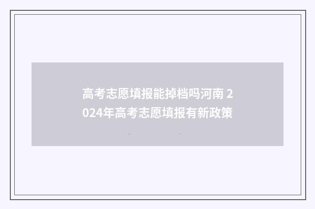 高考志愿填报能掉档吗河南 2024年高考志愿填报有新政策