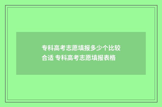 专科高考志愿填报多少个比较合适 专科高考志愿填报表格