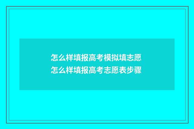 怎么样填报高考模拟填志愿 怎么样填报高考志愿表步骤