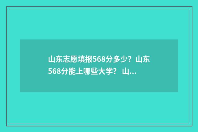 山东志愿填报568分多少？山东568分能上哪些大学？ 山东志愿填报辅助系统入口