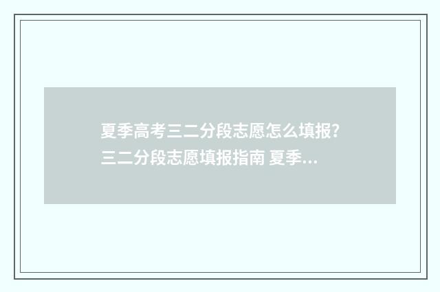 夏季高考三二分段志愿怎么填报？三二分段志愿填报指南 夏季高考三二分段培养通过率