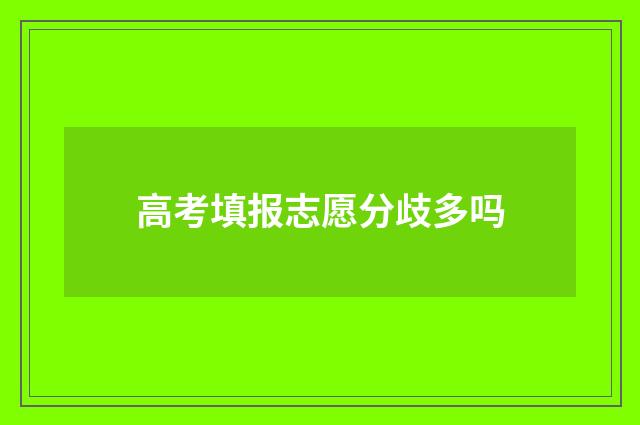 高考填报志愿分歧多吗