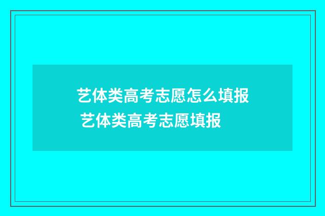 艺体类高考志愿怎么填报 艺体类高考志愿填报