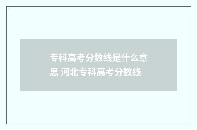 专科高考分数线是什么意思 河北专科高考分数线