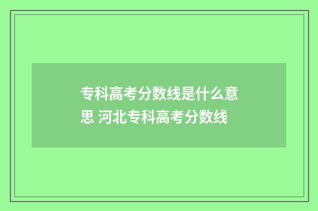 专科高考分数线是什么意思 河北专科高考分数线