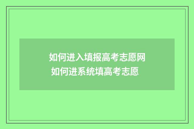如何进入填报高考志愿网 如何进系统填高考志愿