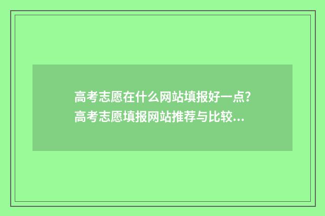 高考志愿在什么网站填报好一点？高考志愿填报网站推荐与比较 高考志愿在什么网站