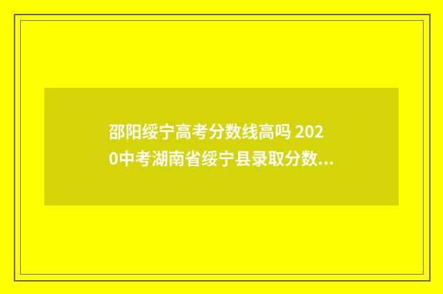 邵阳绥宁高考分数线高吗 2020中考湖南省绥宁县录取分数线