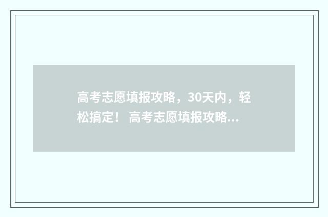 高考志愿填报攻略，30天内，轻松搞定！ 高考志愿填报攻略湖南