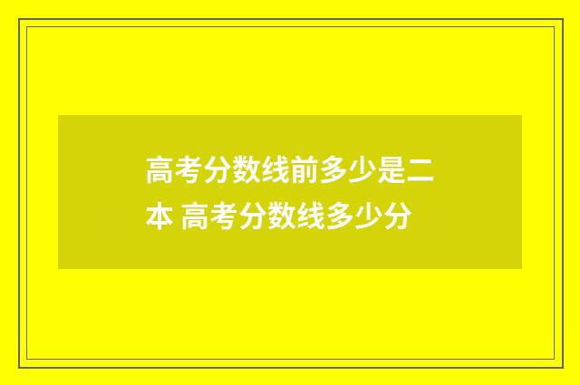 高考分数线前多少是二本 高考分数线多少分