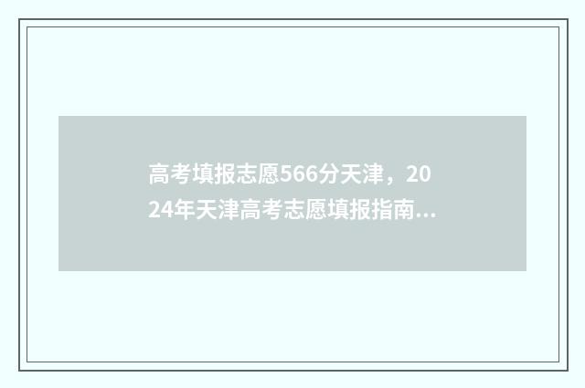 高考填报志愿566分天津，2024年天津高考志愿填报指南 高考填报志愿时间
