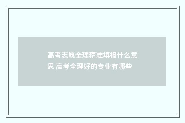 高考志愿全理精准填报什么意思 高考全理好的专业有哪些