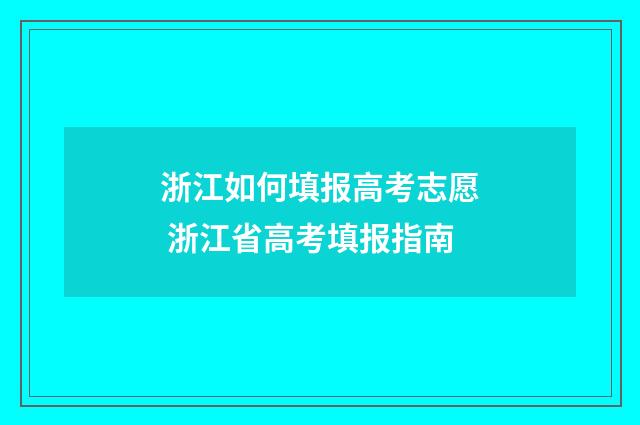 浙江如何填报高考志愿 浙江省高考填报指南