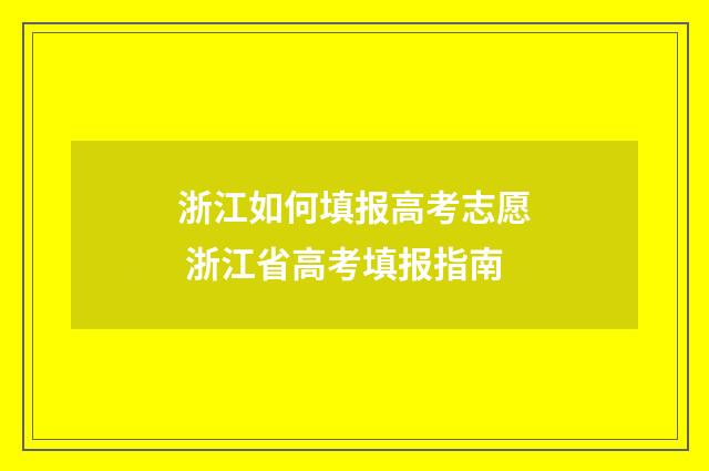 浙江如何填报高考志愿 浙江省高考填报指南