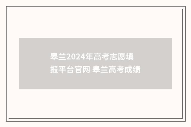 皋兰2024年高考志愿填报平台官网 皋兰高考成绩