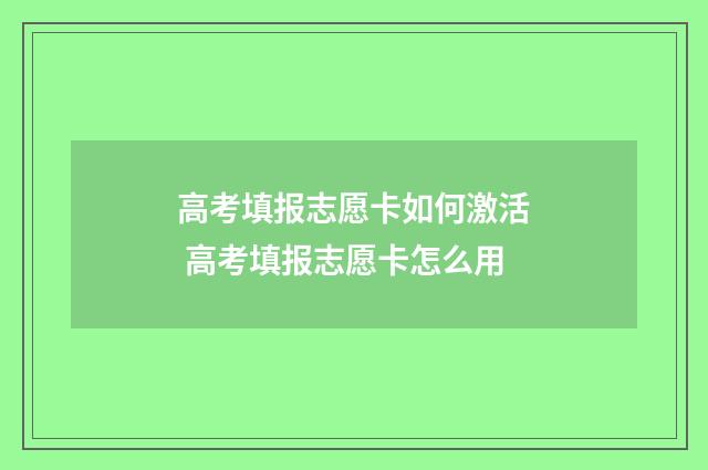 高考填报志愿卡如何激活 高考填报志愿卡怎么用