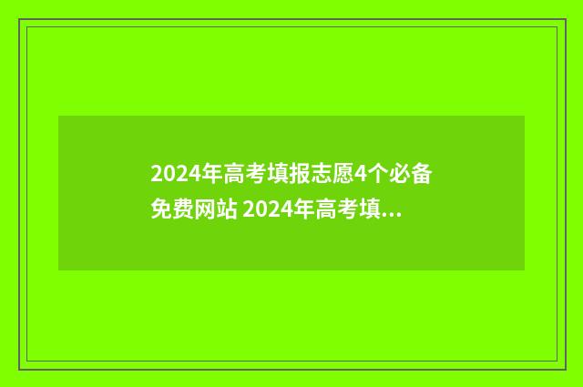 2024年高考填报志愿4个必备免费网站 2024年高考填报志愿是平行志愿吗