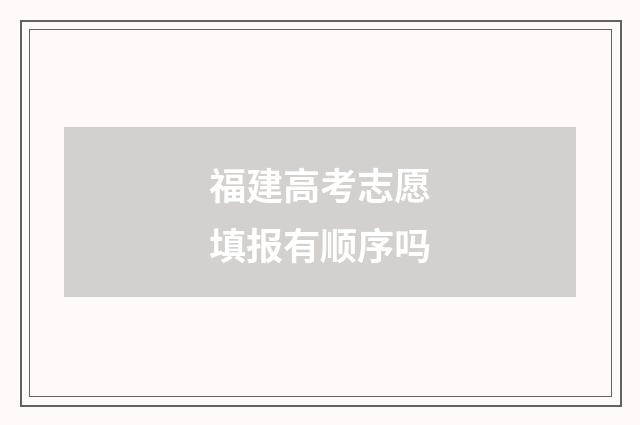 福建高考志愿填报有顺序吗