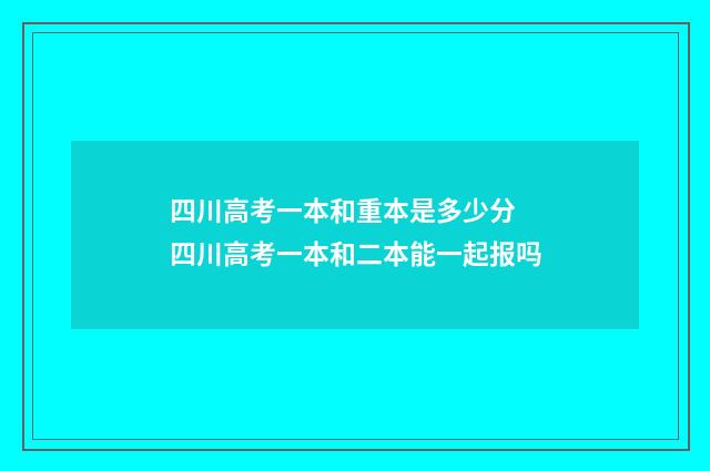 四川高考一本和重本是多少分 四川高考一本和二本能一起报吗