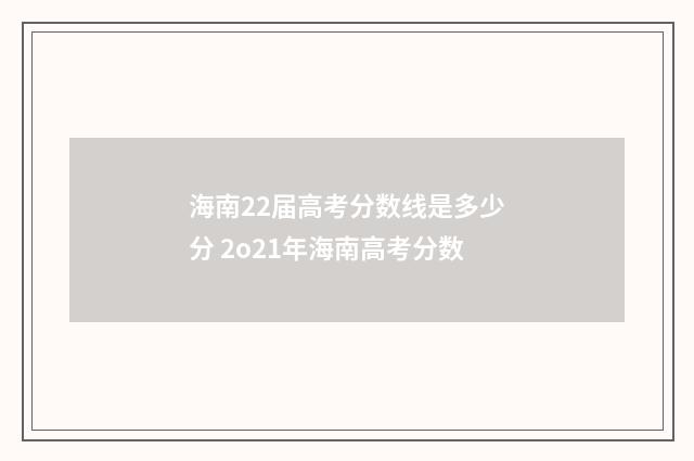 海南22届高考分数线是多少分 2o21年海南高考分数