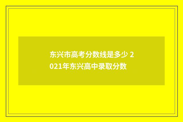 东兴市高考分数线是多少 2021年东兴高中录取分数
