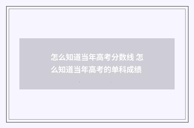 怎么知道当年高考分数线 怎么知道当年高考的单科成绩