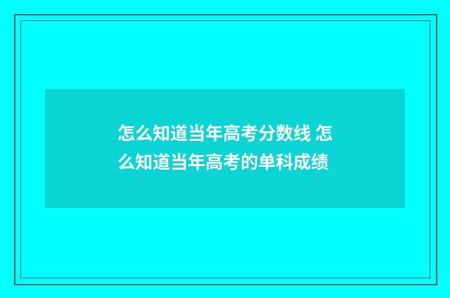 怎么知道当年高考分数线 怎么知道当年高考的单科成绩