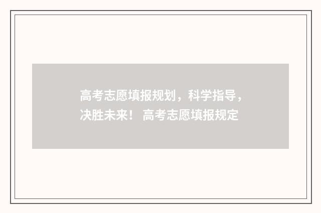 高考志愿填报规划，科学指导，决胜未来！ 高考志愿填报规定