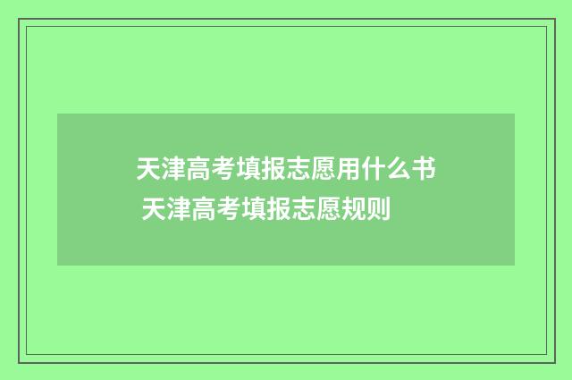 天津高考填报志愿用什么书 天津高考填报志愿规则