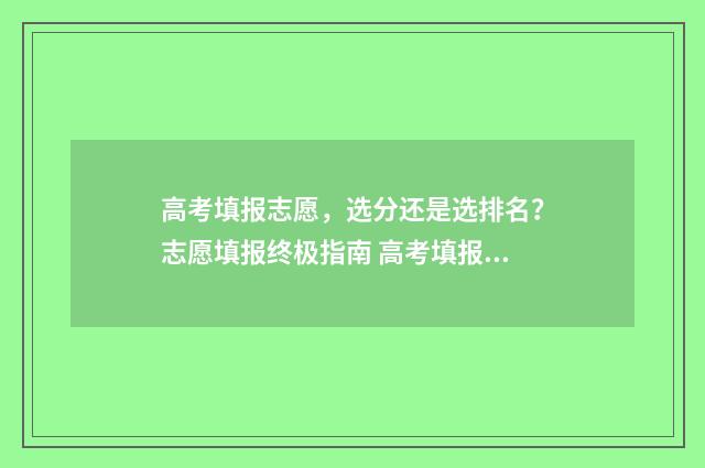 高考填报志愿，选分还是选排名？志愿填报终极指南 高考填报志愿怎么填