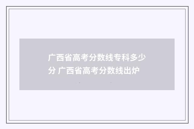 广西省高考分数线专科多少分 广西省高考分数线出炉
