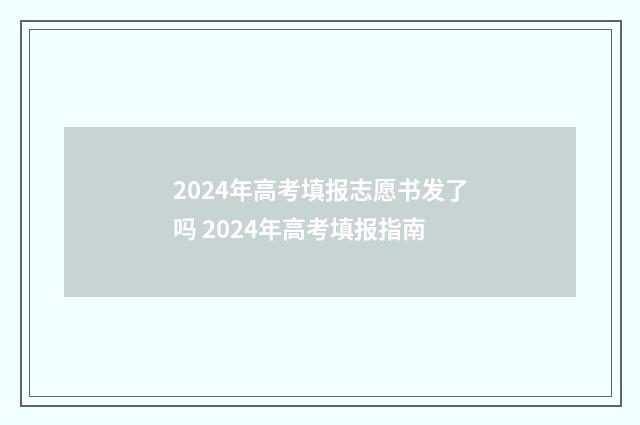 2024年高考填报志愿书发了吗 2024年高考填报指南